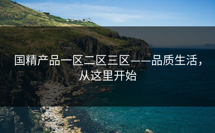 国精产品一区二区三区——品质生活,从这里开始 国精产品一区二区三区——品质生活,从这里开始
