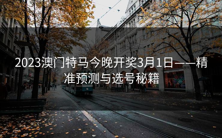 2023澳门特马今晚开奖3月1日——精准预测与选号秘籍