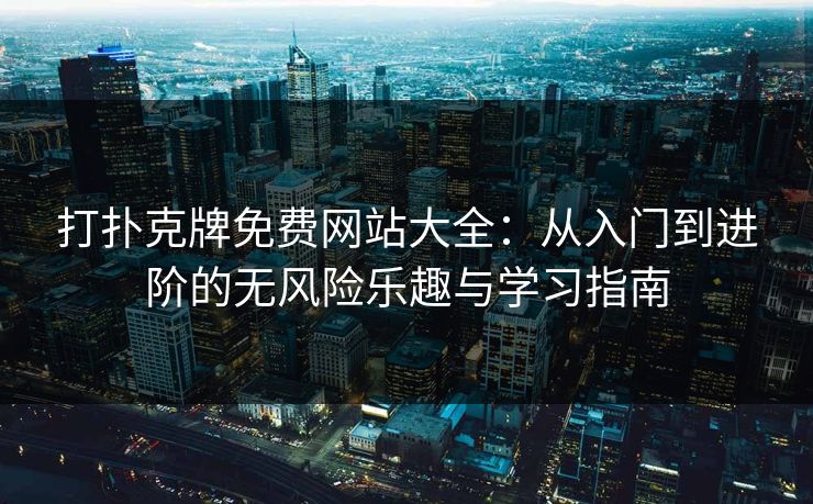 打扑克牌免费网站大全：从入门到进阶的无风险乐趣与学习指南