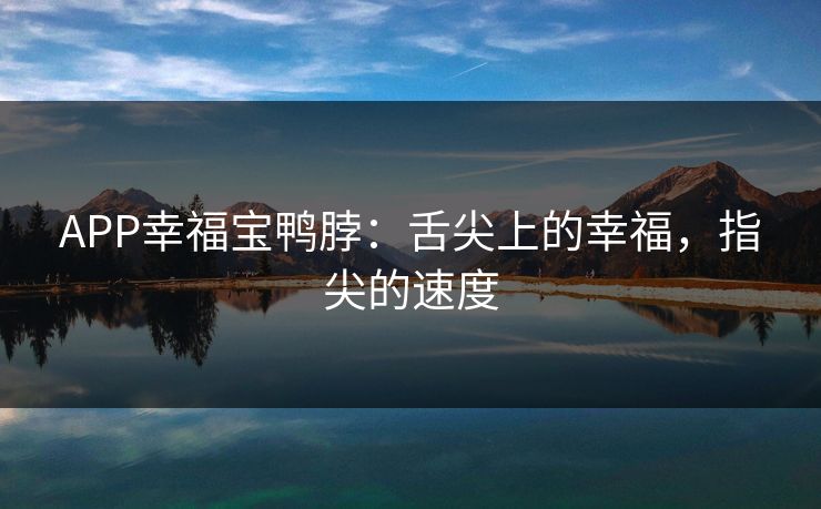 APP幸福宝鸭脖：舌尖上的幸福，指尖的速度