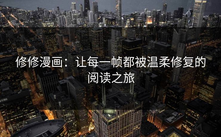 修修漫画：让每一帧都被温柔修复的阅读之旅