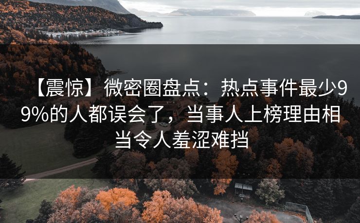 【震惊】微密圈盘点:热点事件最少99%的人都误会了,当事人上榜理由相当令人羞涩难挡 【震惊】微密圈盘点:热点事件最少99%的人都误会了,当事人上榜理由相当令人羞涩难挡