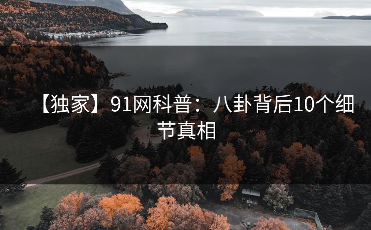 【独家】91网科普：八卦背后10个细节真相