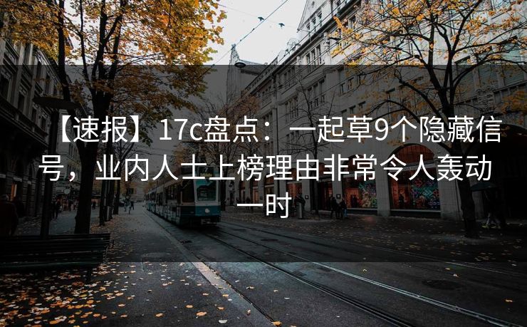 【速报】17c盘点：一起草9个隐藏信号，业内人士上榜理由非常令人轰动一时