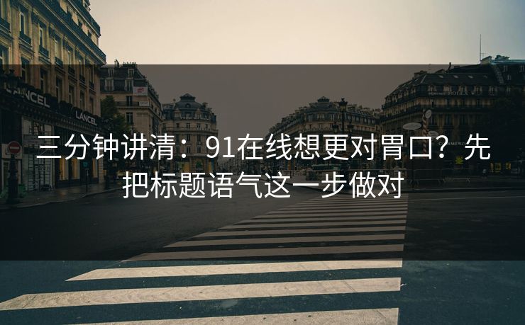三分钟讲清：91在线想更对胃口？先把标题语气这一步做对