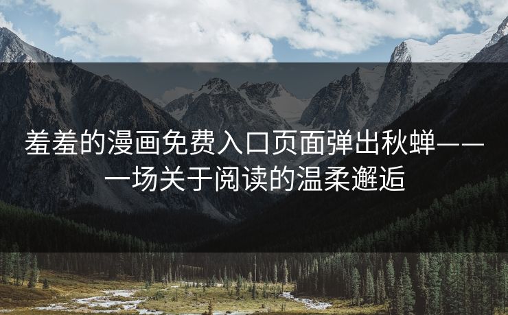 羞羞的漫画免费入口页面弹出秋蝉——一场关于阅读的温柔邂逅