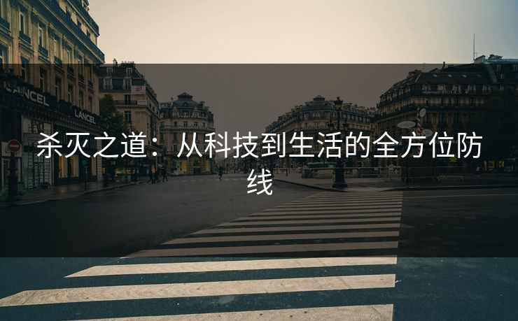 杀灭之道:从科技到生活的全方位防线 杀灭之道:从科技到生活的全方位防线