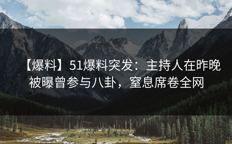 【爆料】51爆料突发:主持人在昨晚被曝曾参与八卦,窒息席卷全网 【爆料】51爆料突发:主持人在昨晚被曝曾参与八卦,窒息席卷全网