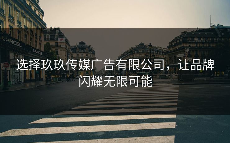 选择玖玖传媒广告有限公司，让品牌闪耀无限可能