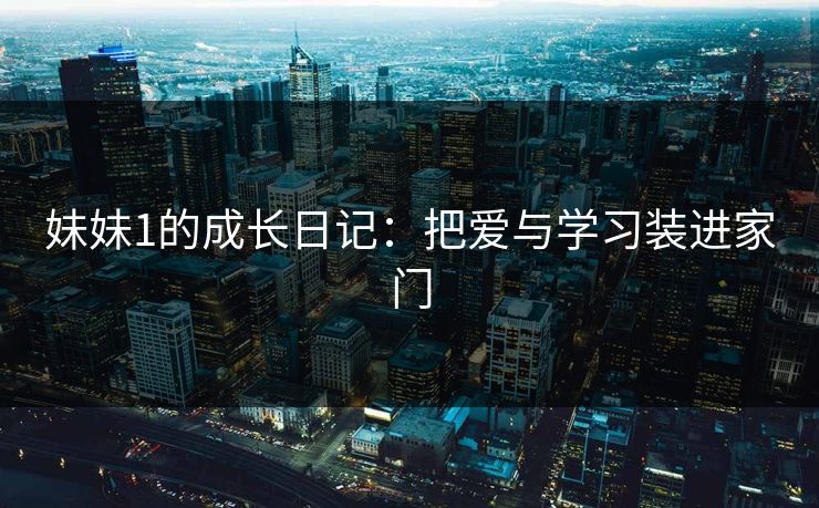 妹妹1的成长日记：把爱与学习装进家门