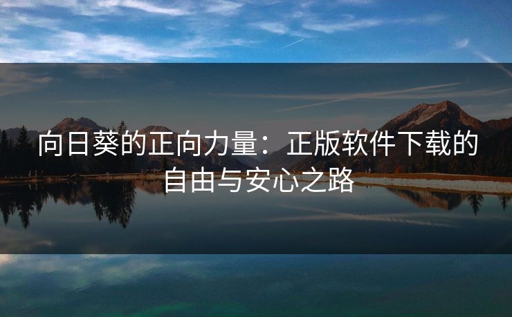 向日葵的正向力量：正版软件下载的自由与安心之路