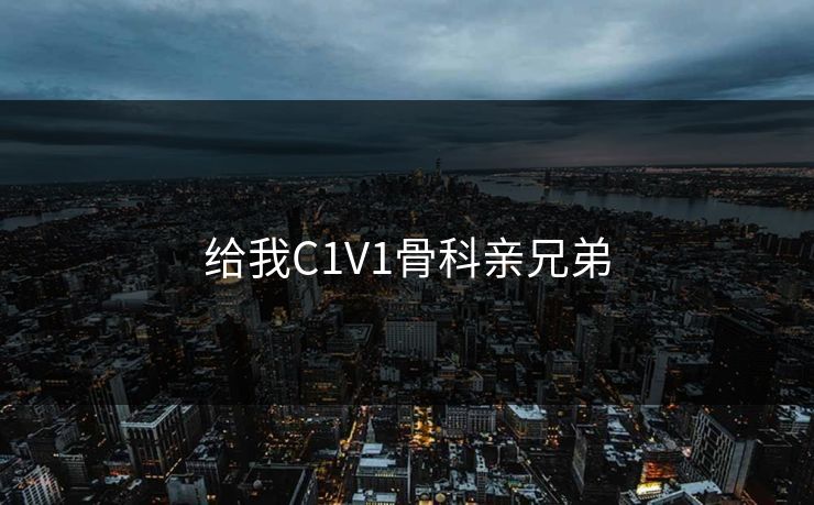 给我C1V1骨科亲兄弟 给我C1V1骨科亲兄弟