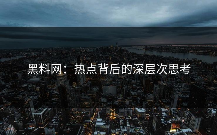 黑料网：热点背后的深层次思考